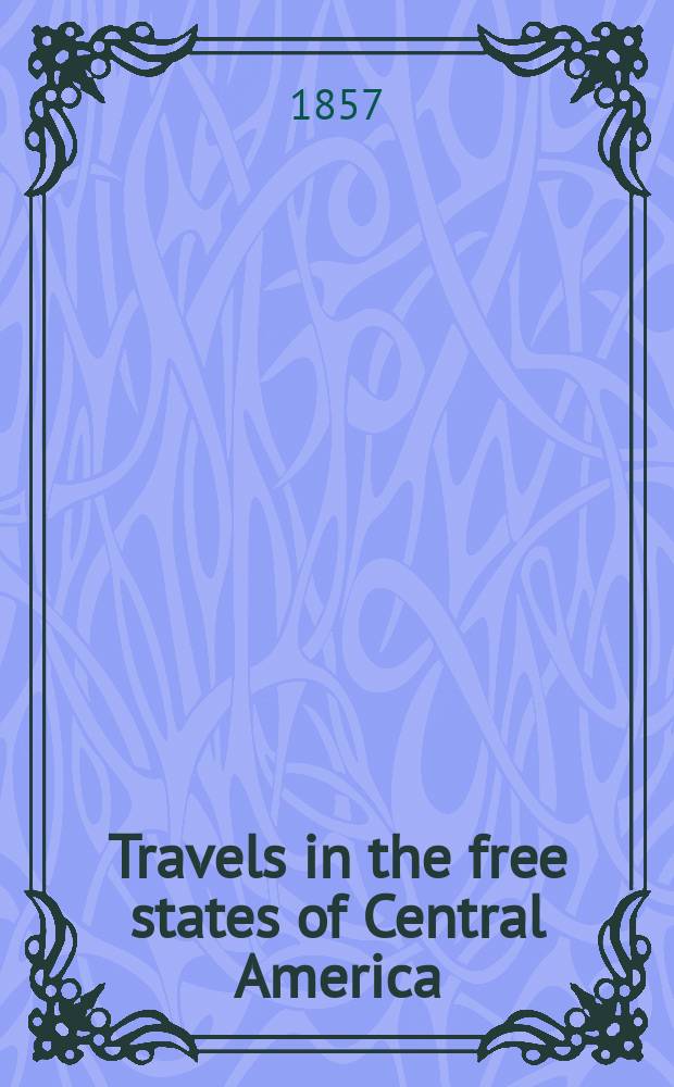 Travels in the free states of Central America: Nicaragua, Honduras, and San Salvador : In 2 vol. Vol. 1-2