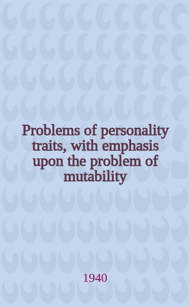 Problems of personality traits, with emphasis upon the problem of mutability : A part of a diss. ... in candidacy for thr degree of doctor of philosophy