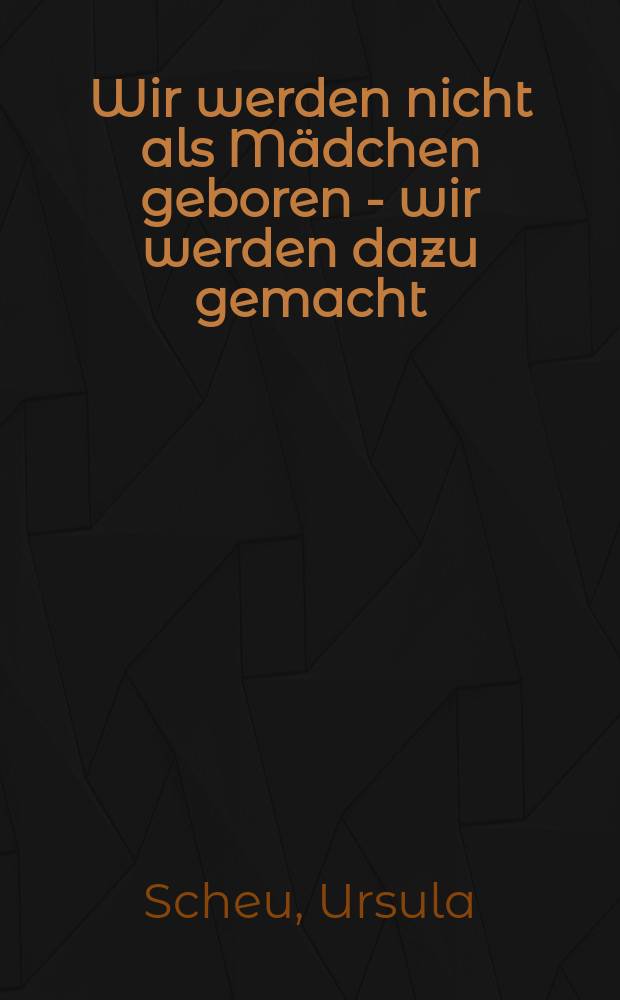 Wir werden nicht als Mädchen geboren - wir werden dazu gemacht : Zur frühkindlichen Erziehung in unserer Ges