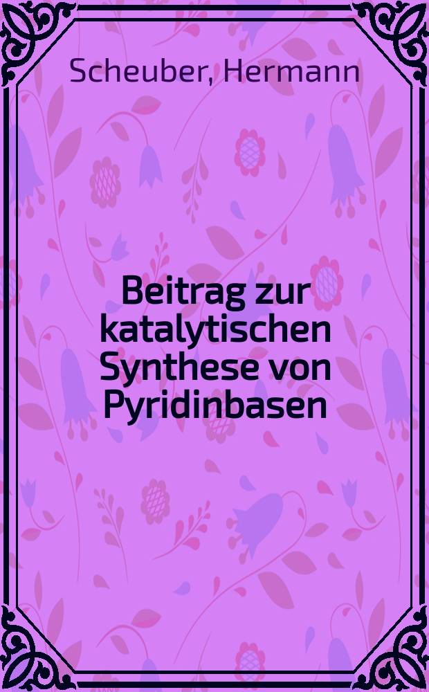 Beitrag zur katalytischen Synthese von Pyridinbasen : Von der Eidgenössischen techn. Hochschule in Zürich ... genehmigte Promotionsarbeit