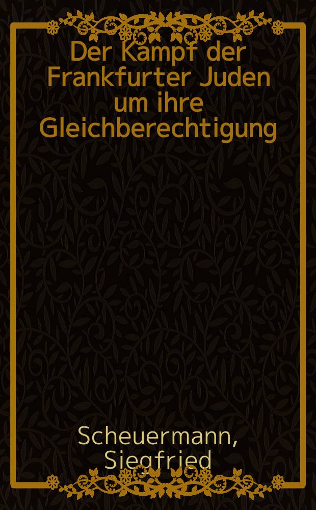 Der Kampf der Frankfurter Juden um ihre Gleichberechtigung (1815-1824) : Inaugural-Dissertation verfasst und der ... Univ. Würzburg zur Erlangung der Doktorwürde