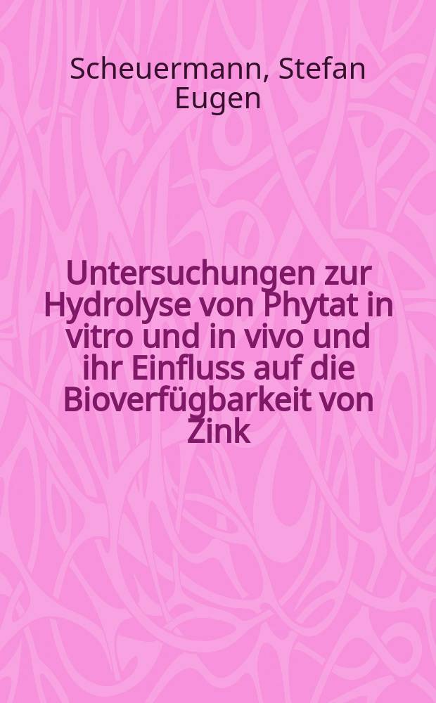 Untersuchungen zur Hydrolyse von Phytat in vitro und in vivo und ihr Einfluss auf die Bioverfügbarkeit von Zink : Diss