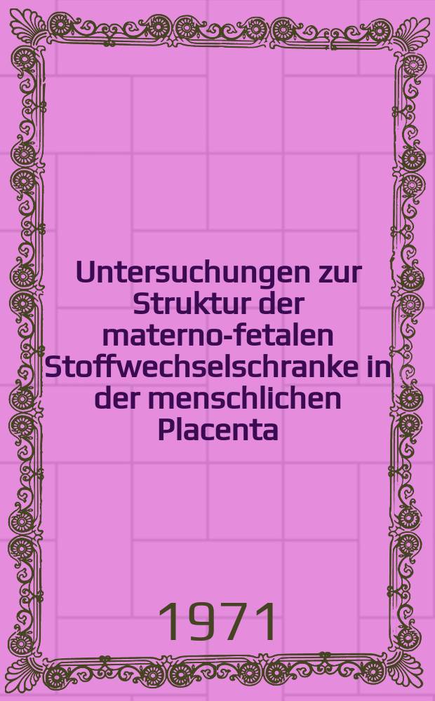 Untersuchungen zur Struktur der materno-fetalen Stoffwechselschranke in der menschlichen Placenta