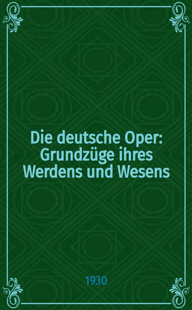 Die deutsche Oper : Grundzüge ihres Werdens und Wesens