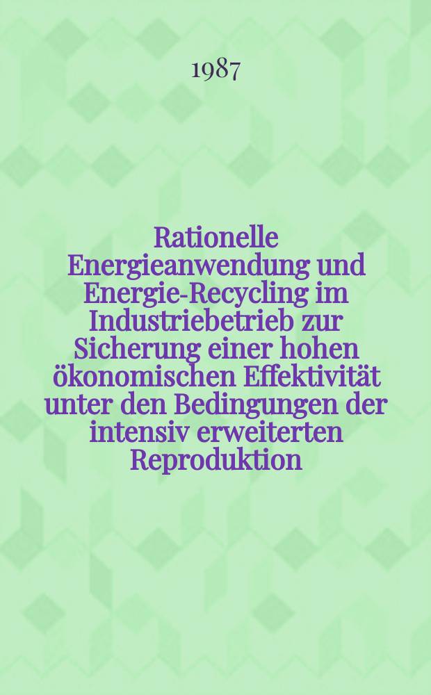 Rationelle Energieanwendung und Energie-Recycling im Industriebetrieb zur Sicherung einer hohen ökonomischen Effektivität unter den Bedingungen der intensiv erweiterten Reproduktion