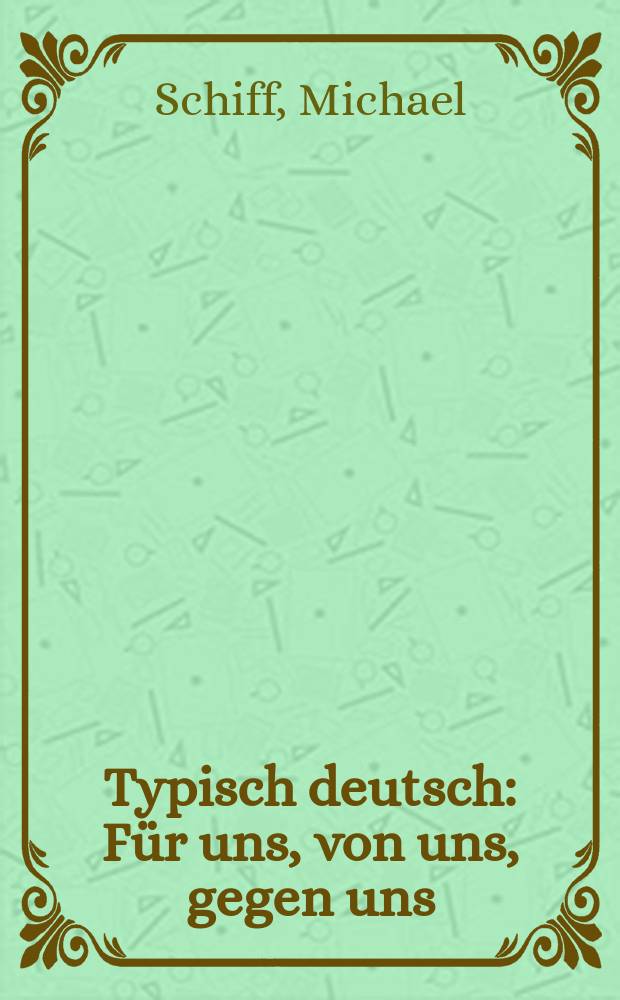Typisch deutsch : Für uns, von uns, gegen uns : Zitate, Schlagworte, Thesen dieses Jahrhunderts über Deutschland u. die Deutschen