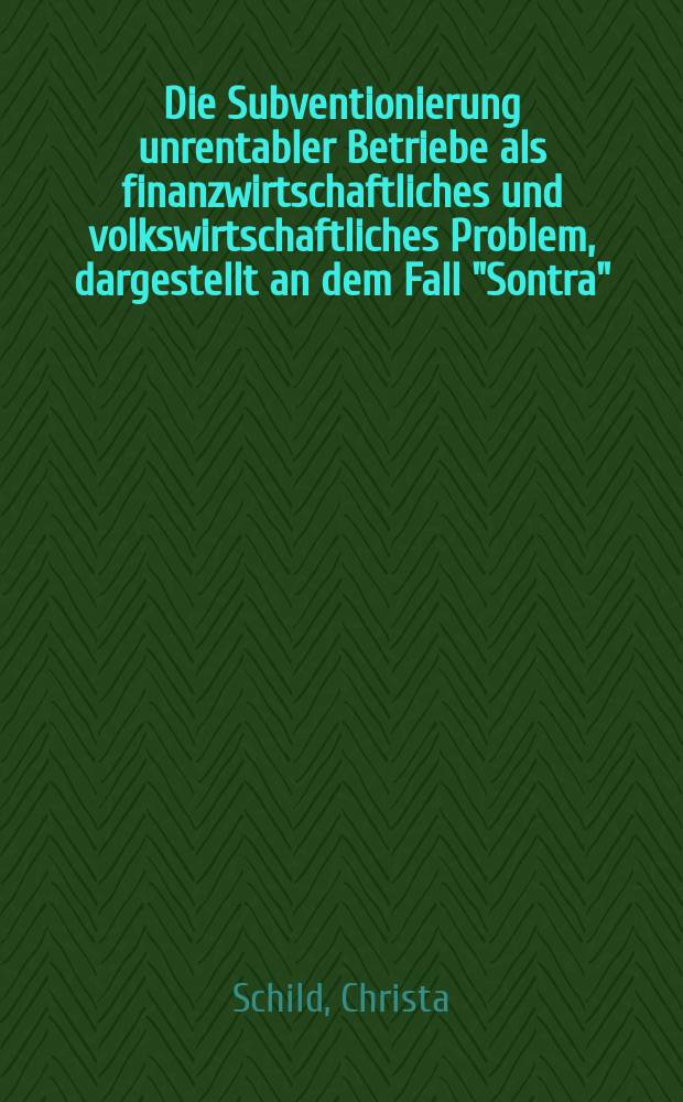 Die Subventionierung unrentabler Betriebe als finanzwirtschaftliches und volkswirtschaftliches Problem, dargestellt an dem Fall "Sontra" : Inauguraldiss. zur Erlangung der Doktorgrages der Wirtschafts-und Sozialwiss. Fakultät der Univ. zu Köln