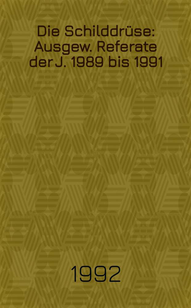 Die Schilddrüse : Ausgew. Referate der J. 1989 bis 1991