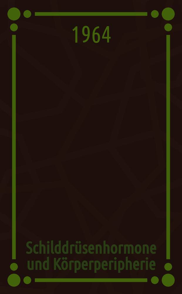 Schilddrüsenhormone und Körperperipherie : Regulation der Schilddrüsenfunktion. Zehntes Symposion der Deutschen Gesellschaft für Endokrinologie in Wien vom 7. bis 9. März 1963