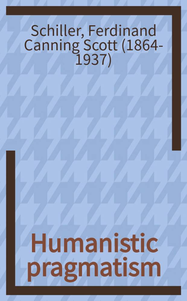 Humanistic pragmatism : The philosophy of F. C. S. Schiller