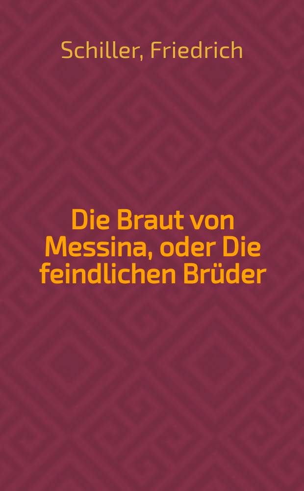 Die Braut von Messina, oder Die feindlichen Brüder : Ein Trauerspiel mit Chören : Mit der Einl. Schillers "Über den Gebrauch des Chors in der Tragödie"