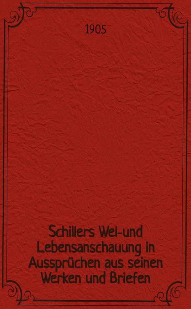 Schillers Welt- und Lebensanschauung in Aussprüchen aus seinen Werken und Briefen