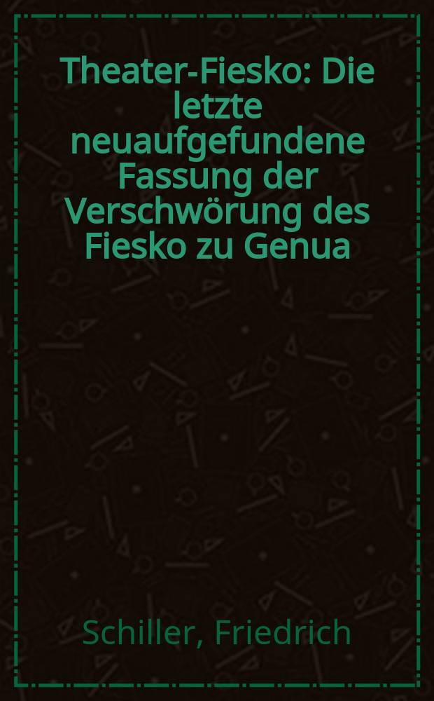 Theater-Fiesko : Die letzte neuaufgefundene Fassung der Verschwörung des Fiesko zu Genua