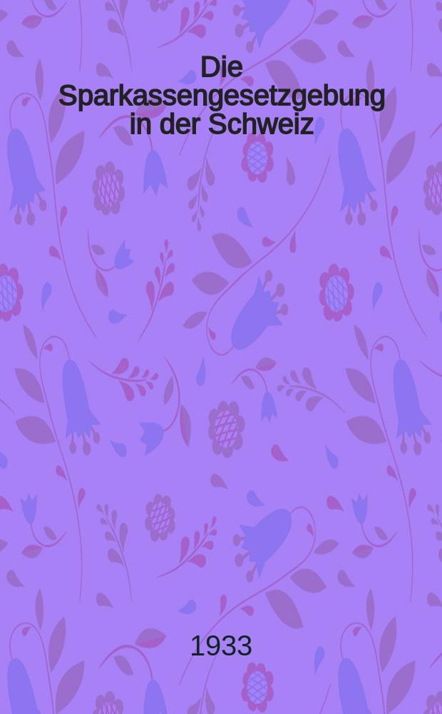 Die Sparkassengesetzgebung in der Schweiz : Diss. ... der Universität Zürich zur Erlangung der Würde eines Doktor beider Rechte