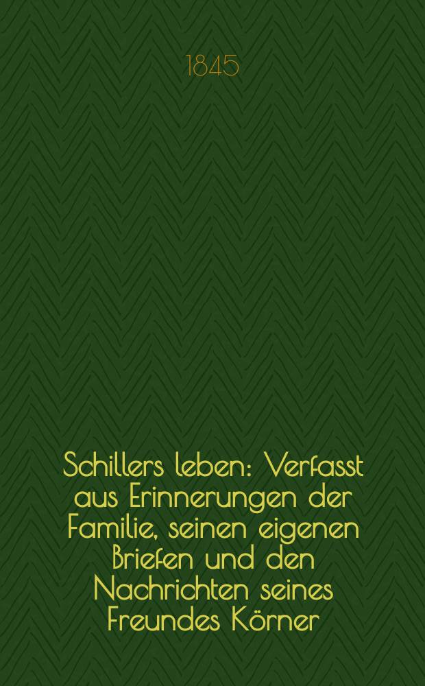 Schillers leben : Verfasst aus Erinnerungen der Familie, seinen eigenen Briefen und den Nachrichten seines Freundes Körner