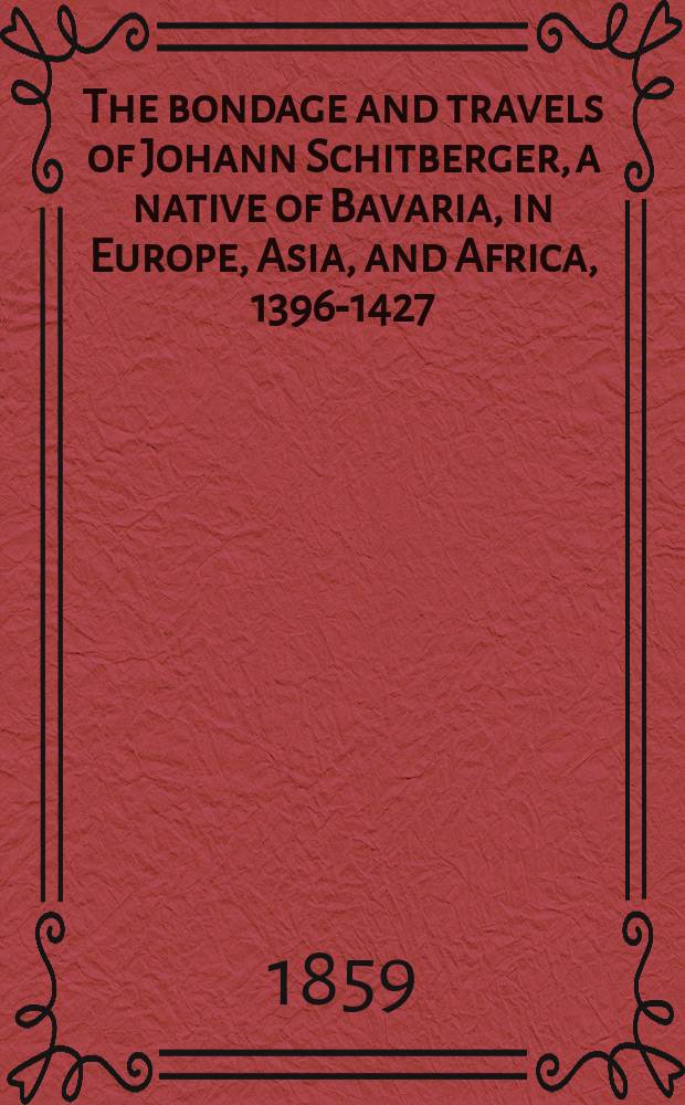 The bondage and travels of Johann Schitberger, a native of Bavaria, in Europe, Asia, and Africa, 1396-1427