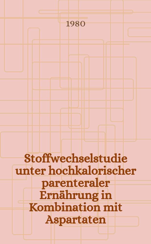 Stoffwechselstudie unter hochkalorischer parenteraler Ernährung in Kombination mit Aspartaten : Ein Beitrag zum Lactat-, Pyruvat-, u. Adenosin-Phosphatstoffwechsel u. zum Elektrolythaushalt : Inaug.-Diss