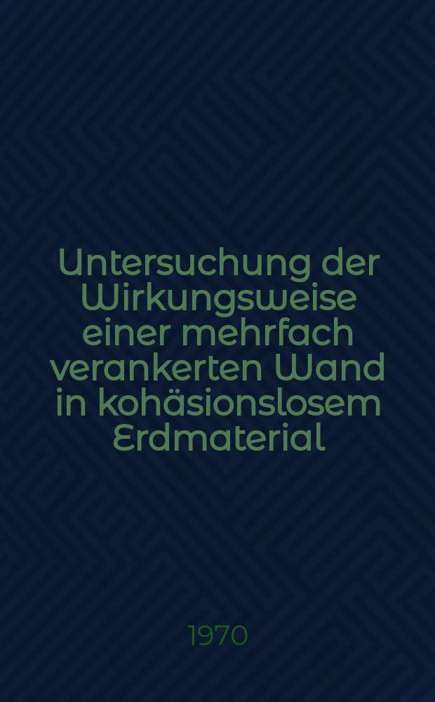 Untersuchung der Wirkungsweise einer mehrfach verankerten Wand in kohäsionslosem Erdmaterial : Abhandl. ... der Eidgenössischen techn. Hochschule Zürich