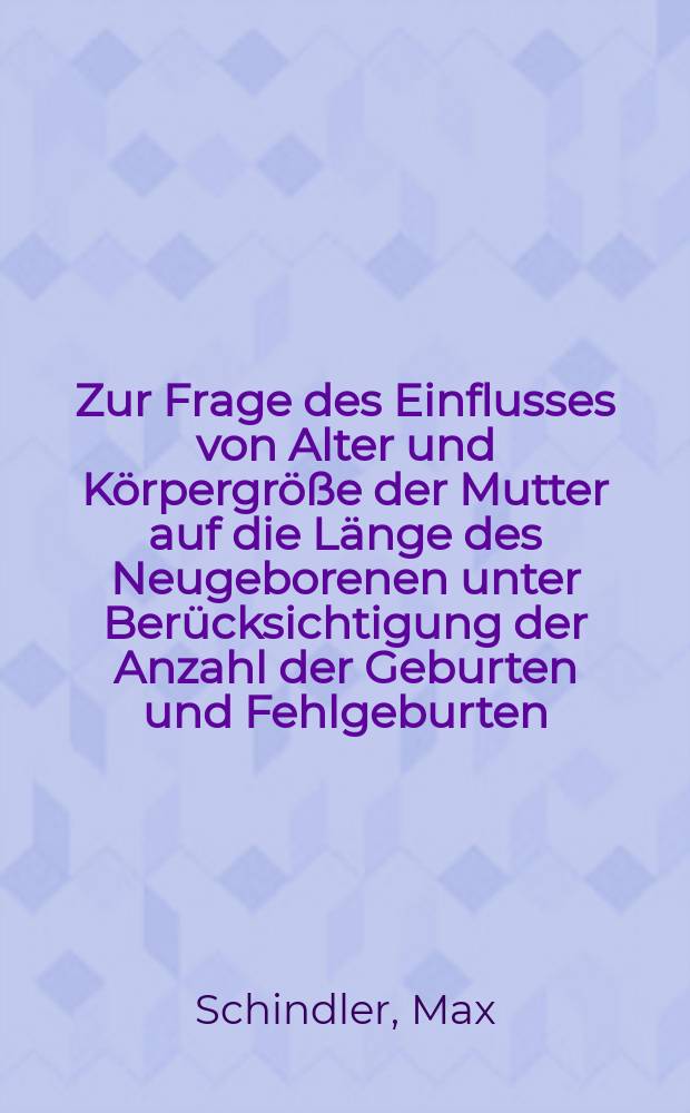 Zur Frage des Einflusses von Alter und K&ouml;rpergr&ouml;&szlig;e der Mutter auf die L&auml;nge des Neugeborenen unter Ber&uuml;cksichtigung der Anzahl der Geburten und Fehlgeburten : Inaug.-Diss. ... der ... Med. Fak. der ... Univ. Erlangen-N&uuml;rnberg
