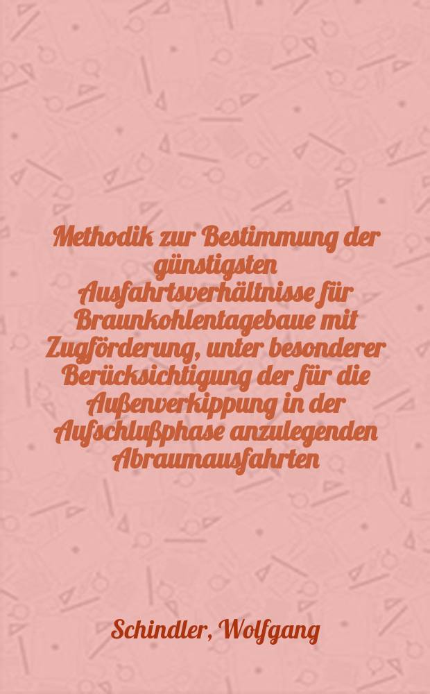 Methodik zur Bestimmung der günstigsten Ausfahrtsverhältnisse für Braunkohlentagebaue mit Zugförderung, unter besonderer Berücksichtigung der für die Außenverkippung in der Aufschlußphase anzulegenden Abraumausfahrten : Diss
