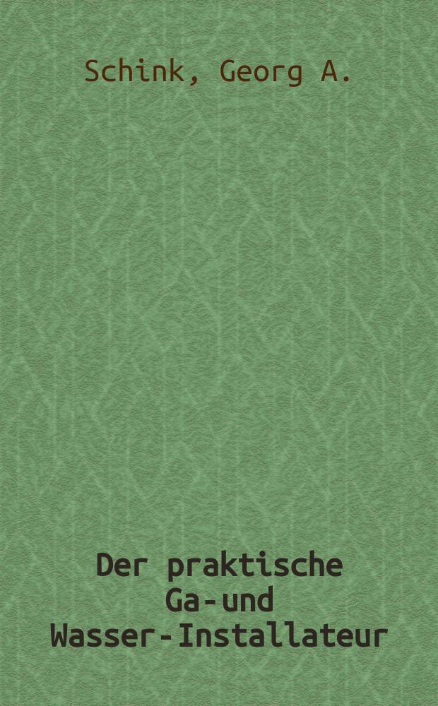 Der praktische Gas- und Wasser-Installateur : Handbuch für den Installateur und Techniker, für Werkstatt, Büro und Handwerkerschule