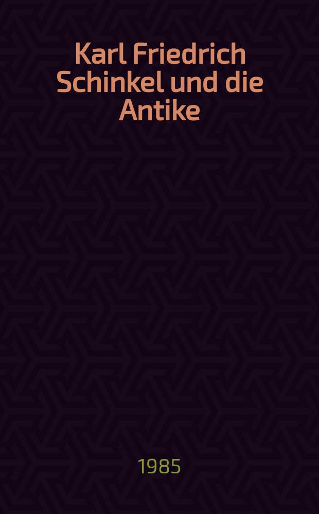 Karl Friedrich Schinkel und die Antike : Eine Aufsatzsamml