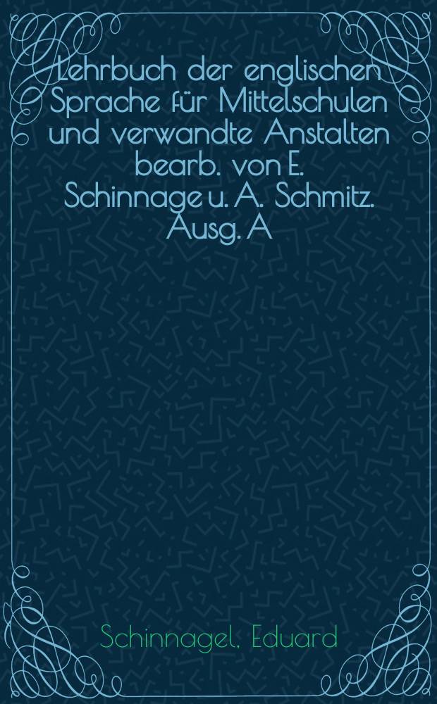 Lehrbuch der englischen Sprache f&uuml;r Mittelschulen und verwandte Anstalten bearb. von E. Schinnage [u.] A. Schmitz. Ausg. A: T. 1