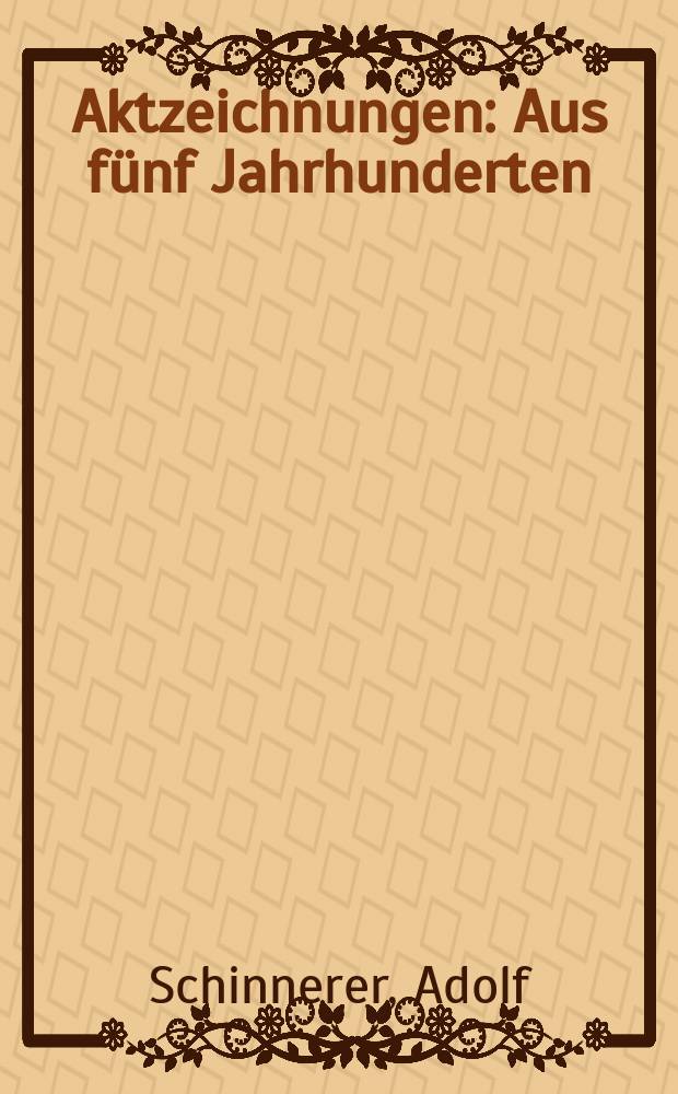 Aktzeichnungen : Aus fünf Jahrhunderten
