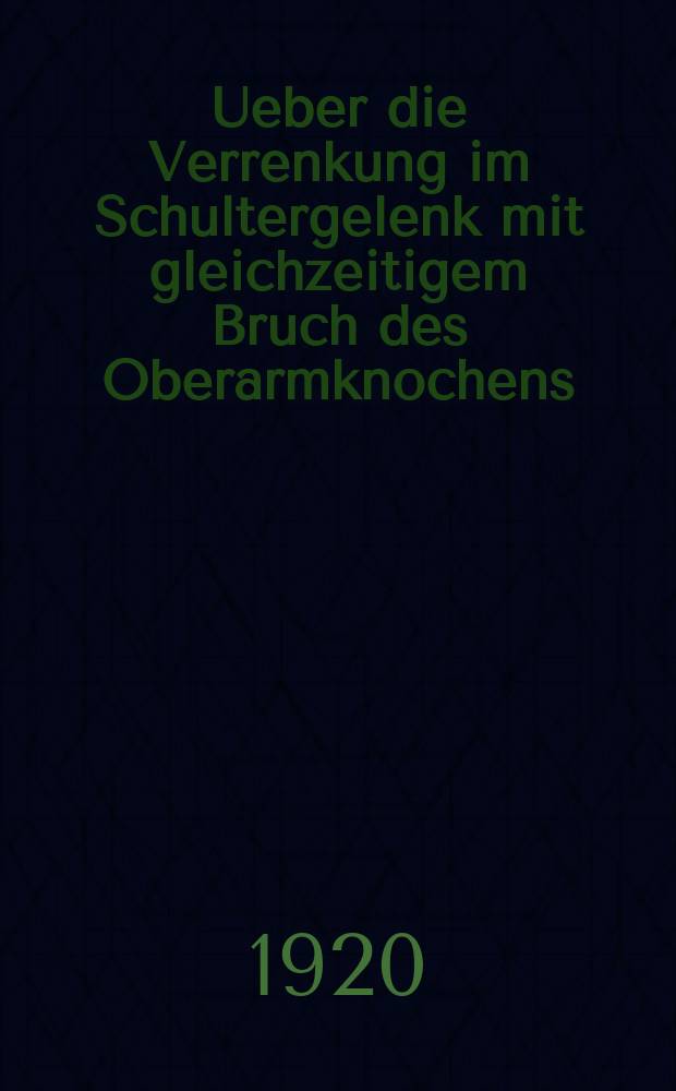 Ueber die Verrenkung im Schultergelenk mit gleichzeitigem Bruch des Oberarmknochens : Inaug.-Diss. der Medizinischen Fakultät der Universität zu Königsberg i. Pr. ... : Zusammenfassung