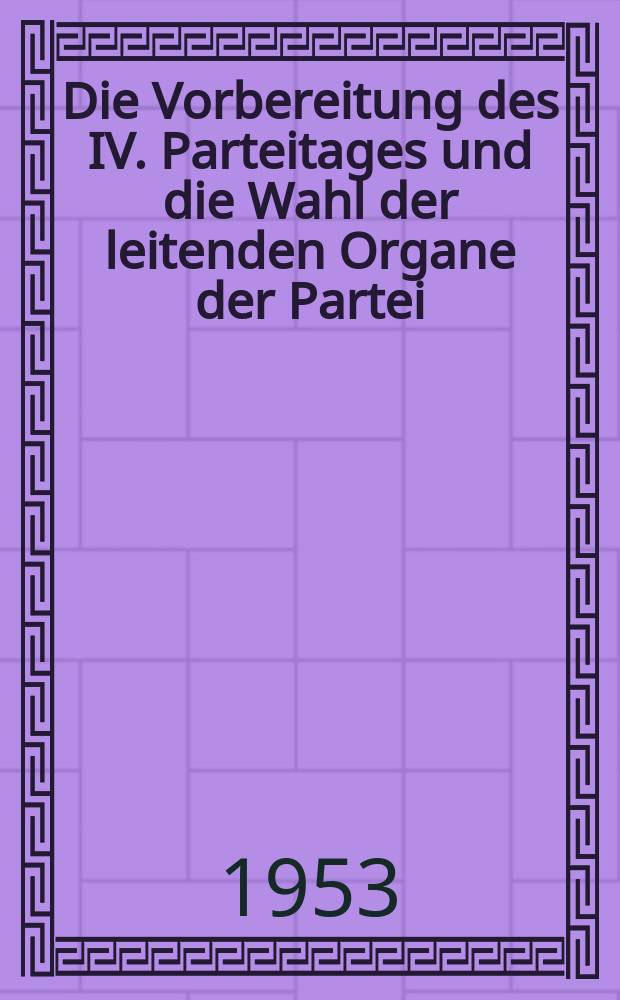 Die Vorbereitung des IV. Parteitages und die Wahl der leitenden Organe der Partei : Referat auf der 16. Tagung des Zentralkomitees der Sozialistischen Einheitspartei Deutschlands. 17. bis 13. September 1953