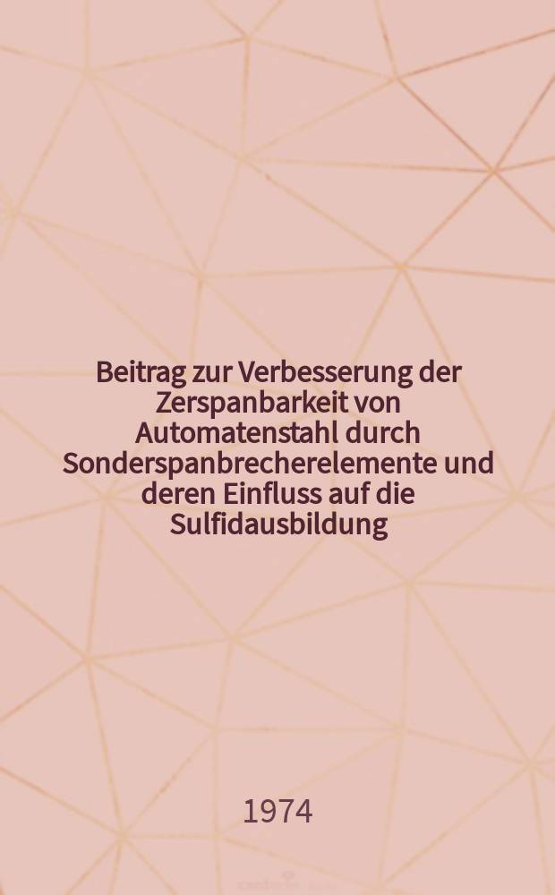 Beitrag zur Verbesserung der Zerspanbarkeit von Automatenstahl durch Sonderspanbrecherelemente und deren Einfluss auf die Sulfidausbildung