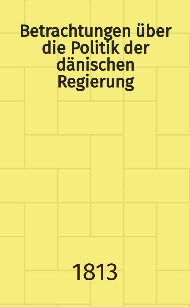 Betrachtungen über die Politik der dänischen Regierung : Von einem Deutschen