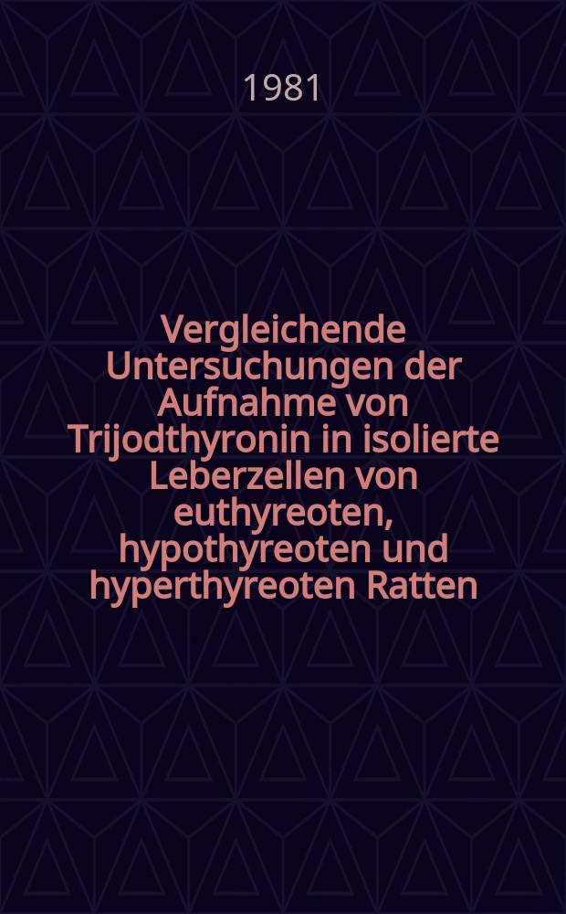 Vergleichende Untersuchungen der Aufnahme von Trijodthyronin in isolierte Leberzellen von euthyreoten, hypothyreoten und hyperthyreoten Ratten : Inaug.-Diss