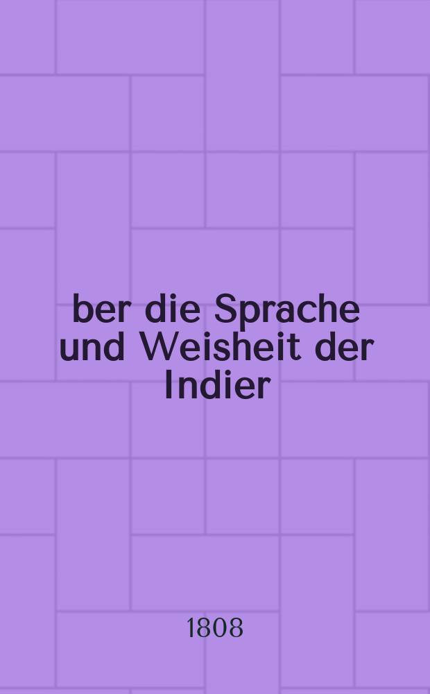Über die Sprache und Weisheit der Indier : Ein Beitrag zur Begründung der Alterthumskunde : Nebst metrischen uebersetzung indischer gedichte