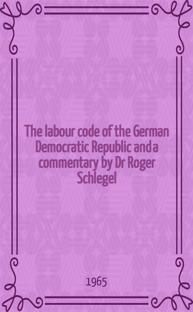 The labour code of the German Democratic Republic and a commentary by Dr Roger Schlegel