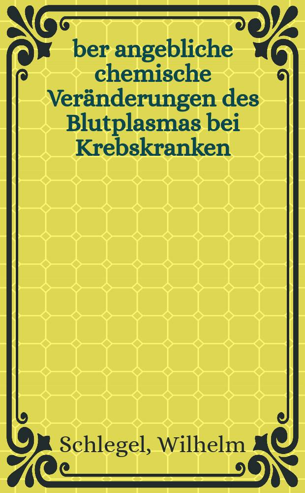 Über angebliche chemische Veränderungen des Blutplasmas bei Krebskranken : Inaug.-Diss. zur Erlangung der Doktorwürde der ... Univ. Erlangen
