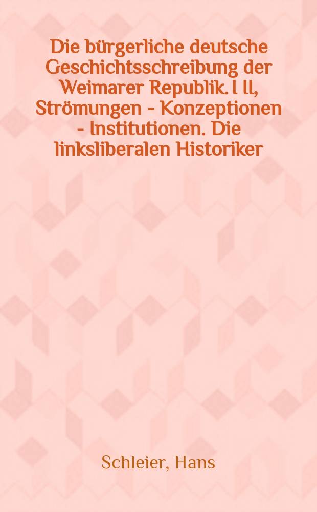 Die bürgerliche deutsche Geschichtsschreibung der Weimarer Republik. I II, Strömungen - Konzeptionen - Institutionen. Die linksliberalen Historiker