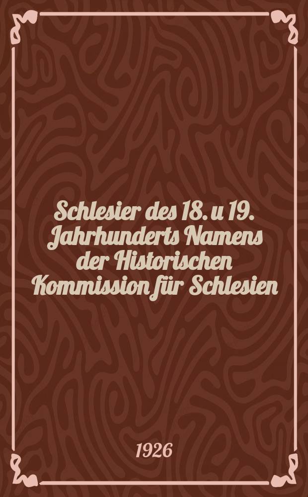 Schlesier des 18. u 19. Jahrhunderts Namens der Historischen Kommission f&uuml;r Schlesien