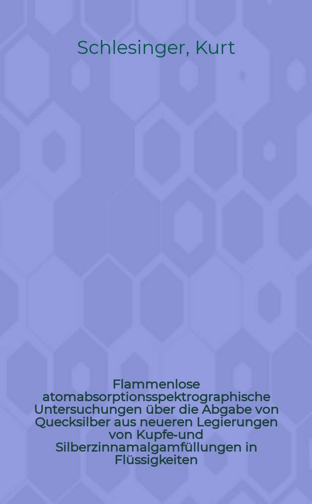 Flammenlose atomabsorptionsspektrographische Untersuchungen über die Abgabe von Quecksilber aus neueren Legierungen von Kupfer- und Silberzinnamalgamfüllungen in Flüssigkeiten : Inaug.-Diss. der Med. Fak. der Univ. zu Tübingen