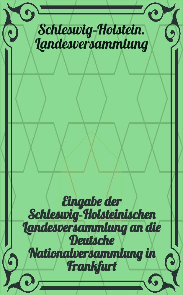 Eingabe der Schleswig-Holsteinischen Landesversammlung an die Deutsche Nationalversammlung in Frankfurt : Nebst einigen den Waffenstillstand betreffenden Aktenst&uuml;cken