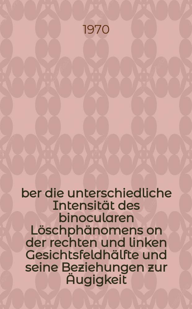 &Uuml;ber die unterschiedliche Intensit&auml;t des binocularen L&ouml;schph&auml;nomens on der rechten und linken Gesichtsfeldh&auml;lfte und seine Beziehungen zur &Auml;ugigkeit : Inaug.-Diss. ... einer Med. Fakult&auml;t ... der ... Univ. zu T&uuml;bingen