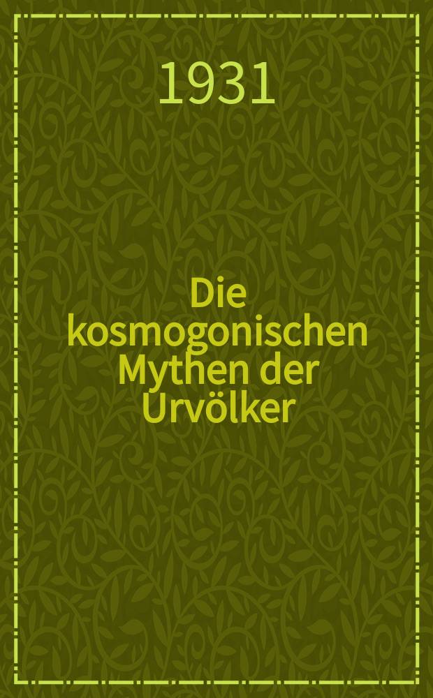 Die kosmogonischen Mythen der Urv&ouml;lker : Inaug.-Diss. ... zu Bonn