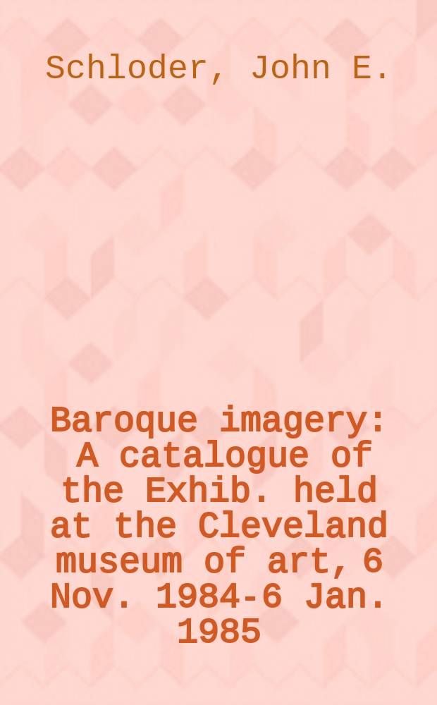 Baroque imagery : A catalogue of the Exhib. held at the Cleveland museum of art, 6 Nov. 1984-6 Jan. 1985