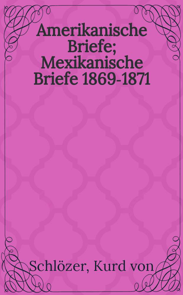 Amerikanische Briefe; Mexikanische Briefe 1869-1871; Briefe aus Washington 1871-1881