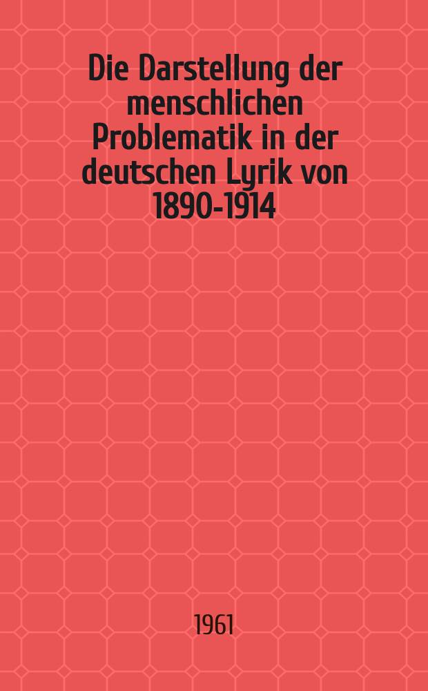 Die Darstellung der menschlichen Problematik in der deutschen Lyrik von 1890-1914 : Inaug.-Diss. ..