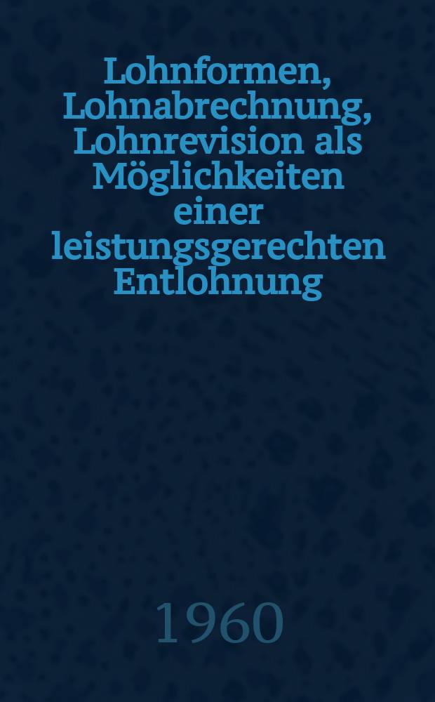 Lohnformen, Lohnabrechnung, Lohnrevision als Möglichkeiten einer leistungsgerechten Entlohnung : Dargestellt am Beispiel der Bundesbahn-Ausbesserungswerke : Inaug.-Diss. ... der ... Univ. zu München