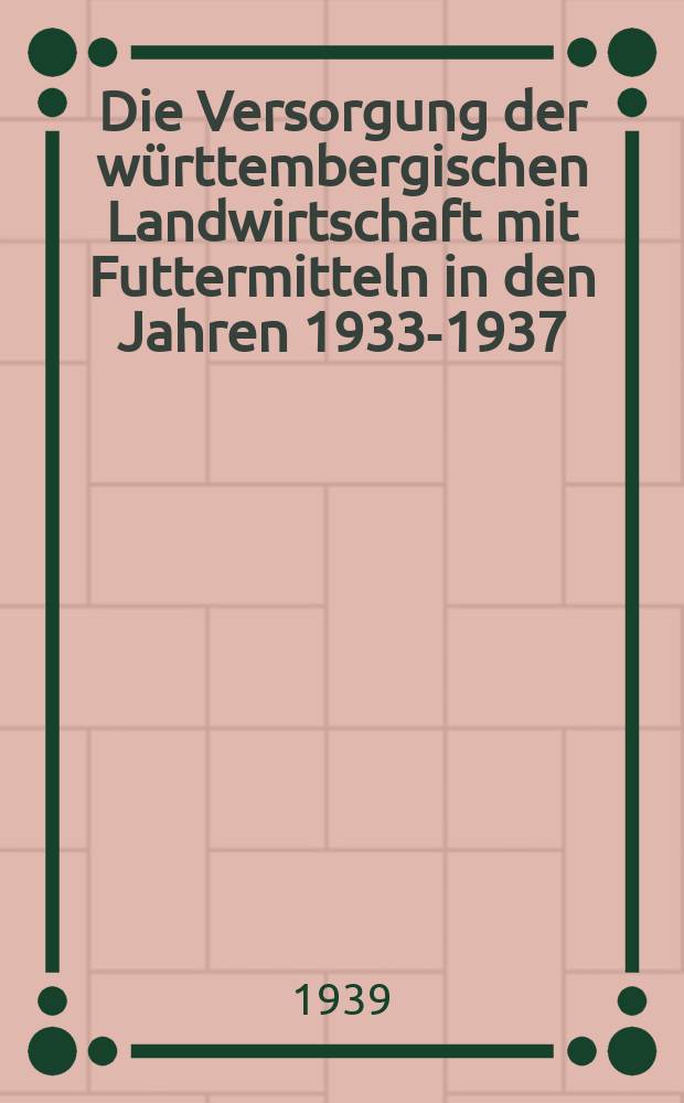 Die Versorgung der w&uuml;rttembergischen Landwirtschaft mit Futtermitteln in den Jahren 1933-1937 : Inaug.-Diss. zur Erlangung des Grades eines Doktors der Landwirtschaft eingereicht der Landwirtschaftlichen Hochschule Hohenheim