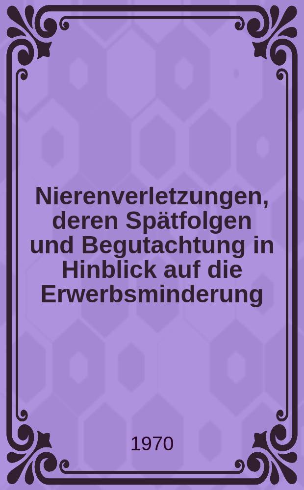 Nierenverletzungen, deren Spätfolgen und Begutachtung in Hinblick auf die Erwerbsminderung : Inaug.-Diss. ... der ... Med. Fak. der Univ. des Saarlandes