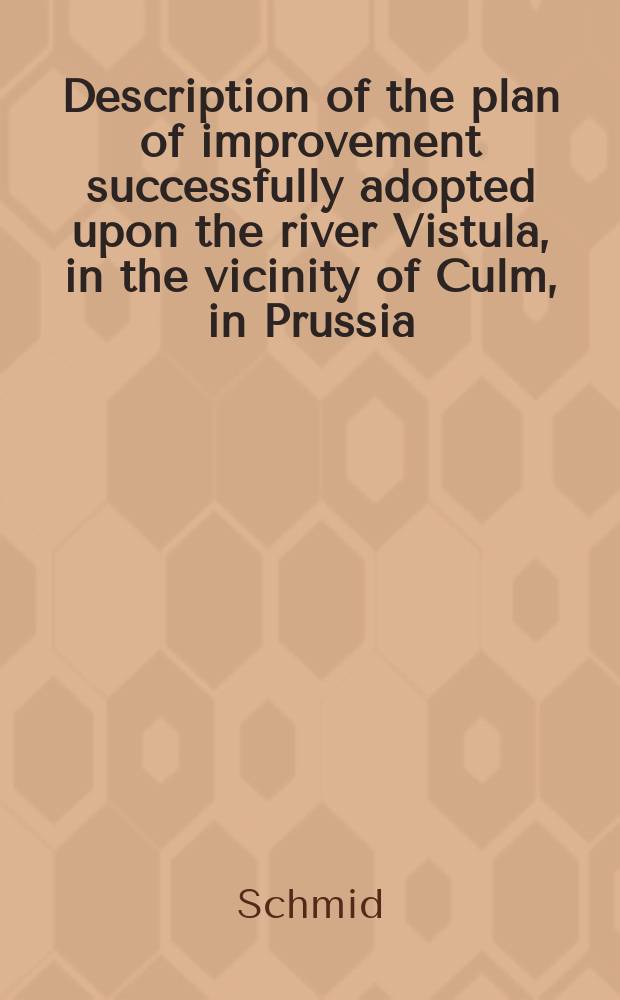 Description of the plan of improvement successfully adopted upon the river Vistula, in the vicinity of Culm, in Prussia