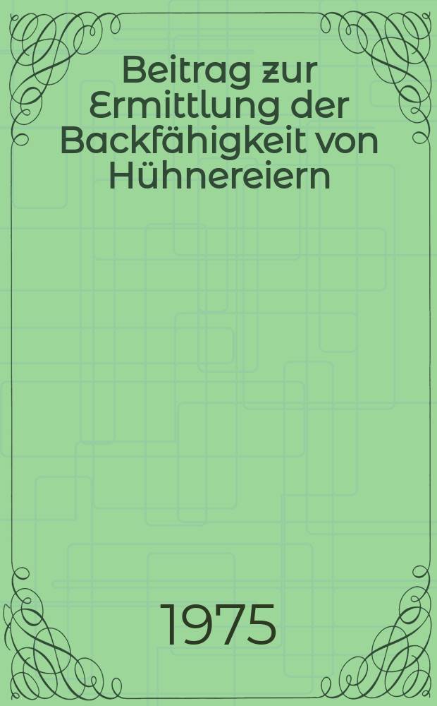 Beitrag zur Ermittlung der Backf&auml;higkeit von H&uuml;hnereiern : Diss. ... vorgelegt der Agrarwiss. Fak. der Univ. Hohenheim